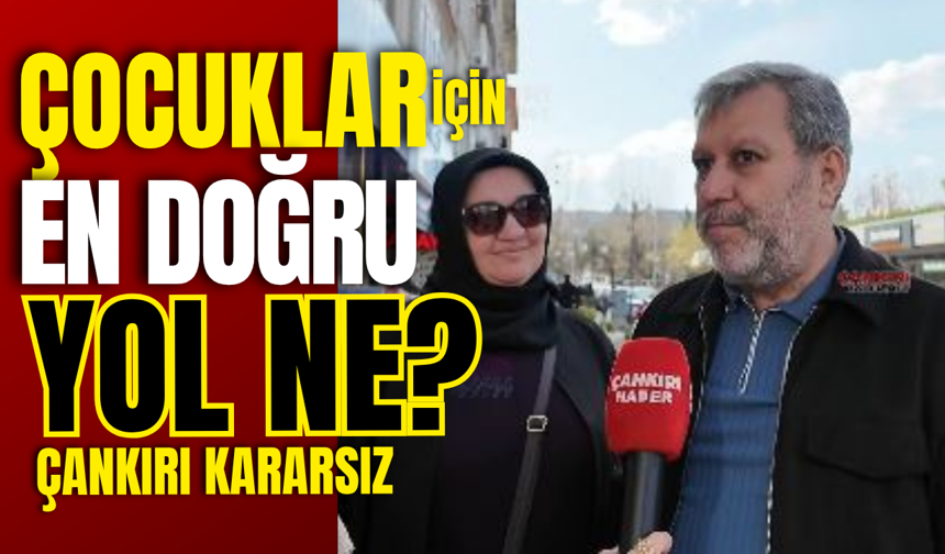 Çocuklar İçin En Doğru Yol Ne? Çankırı Kararsız