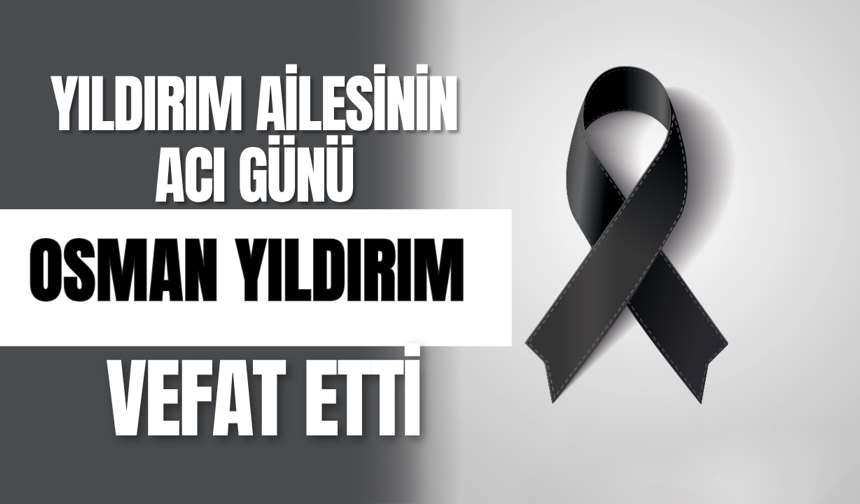 Yıldırım Ailesinin Acı Günü Osman Yıldırım Vefat Etti