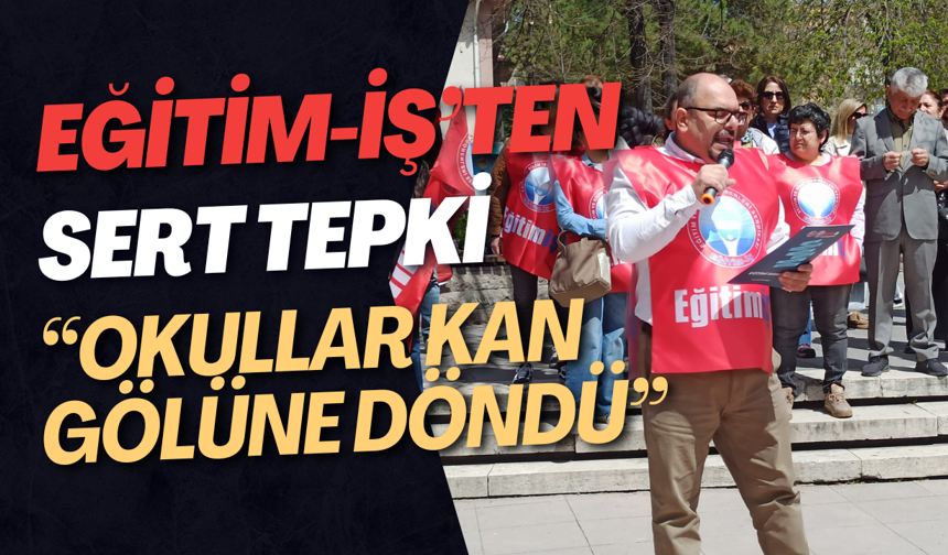 Eğitim-İş’ten Sert Tepki: “Okullar Kan Gölüne Döndü”