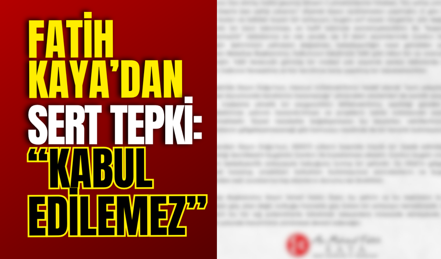Fatih Kaya’dan Sert Tepki: “Kabul Edilemez”