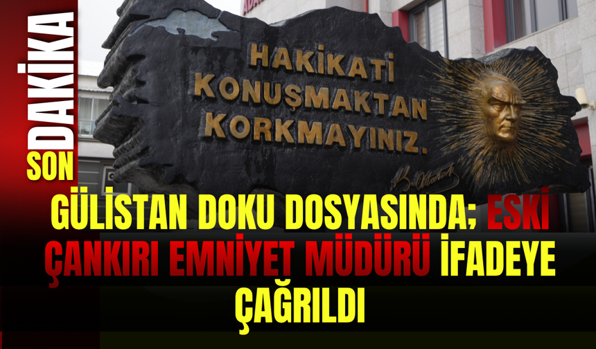 Gülistan Doku Dosyasında; Eski Çankırı Emniyet Müdürü İfadeye Çağrıldı