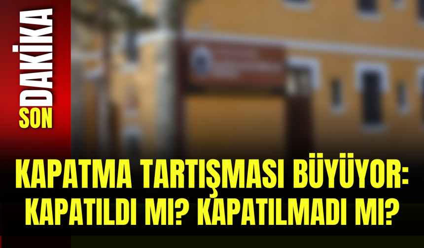 Kapatma Tartışması Büyüyor: Kapatıldı mı? Kapatılmadı mı?