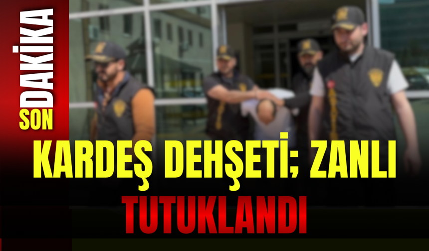 Kardeş Dehşeti: Zanlı Tutuklandı