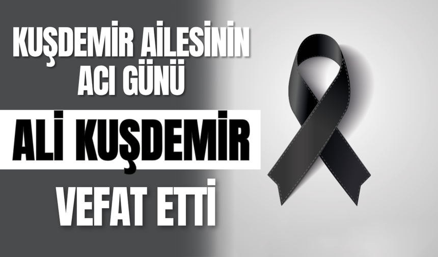Kuşdemir Ailesinin Acı Günü: Ali Kuşdemir Vefat Etti
