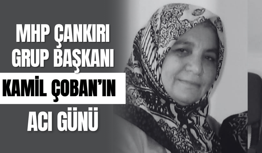 MHP Çankırı Grup Başkanı Kamil Çoban’ın Acı Günü