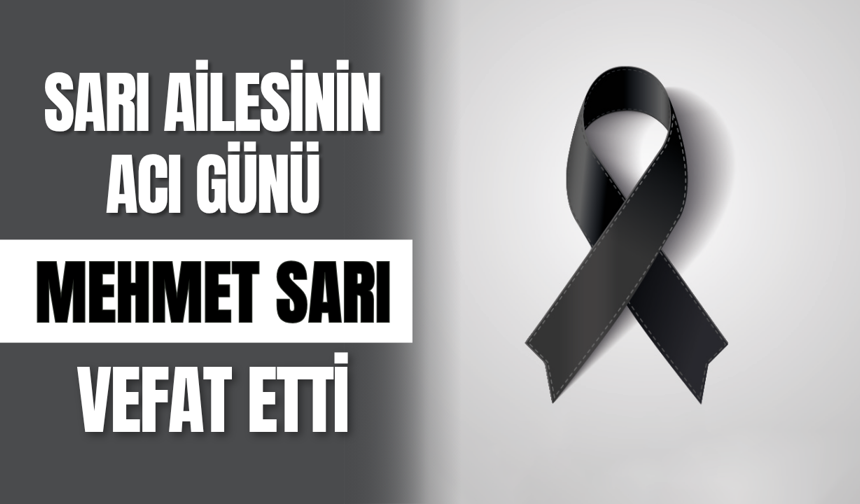Sarı Ailesinin Acı Günü: Mehmet Sarı Vefat Etti