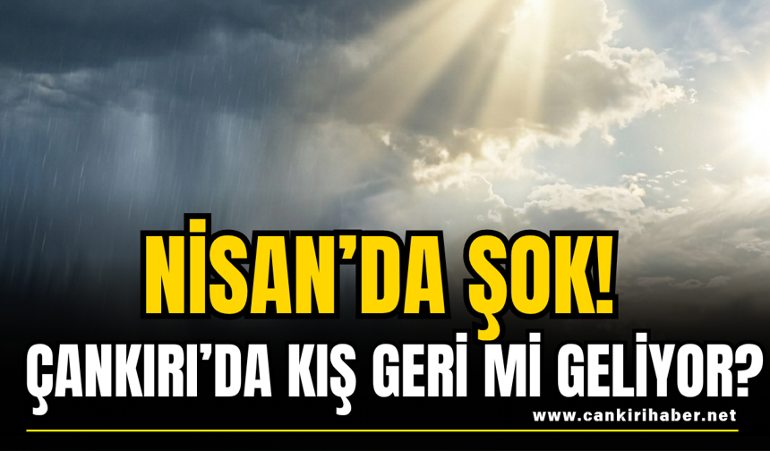 Nisan’da Şok! Çankırı’da Kış Geri Mi Geliyor?