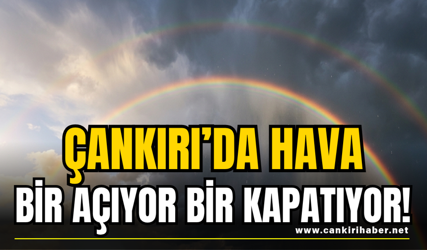 Çankırı’da Hava Bir Açıyor Bir Kapatıyor!