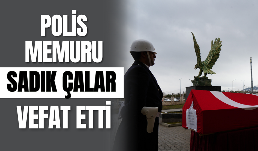 Polis Memuru Sadık Çalar Vefat Etti