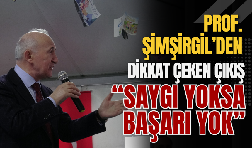 Prof. Şimşirgil’den Dikkat Çeken Çıkış “Saygı Yoksa Başarı Yok”