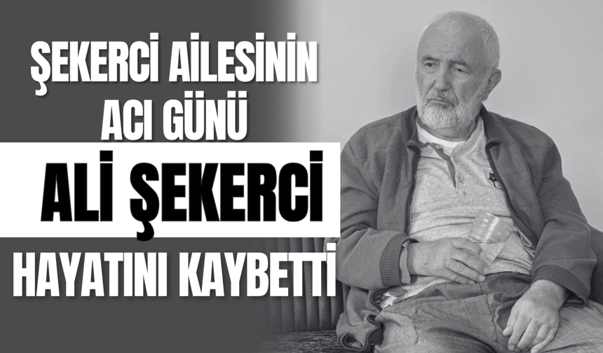 Şekerci Ailesinin Acı Günü: Ali Şekerci Hayatını Kaybetti