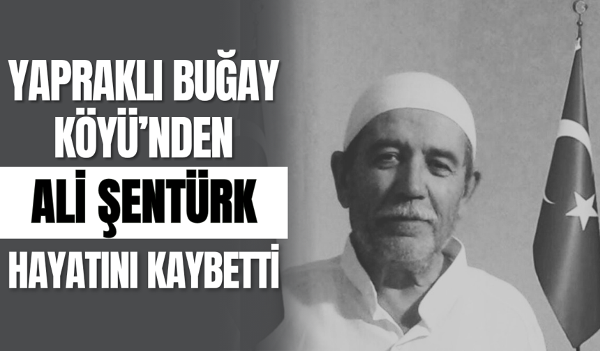 Yapraklı Buğay Köyü’nden Ali Şentürk Hayatını Kaybetti