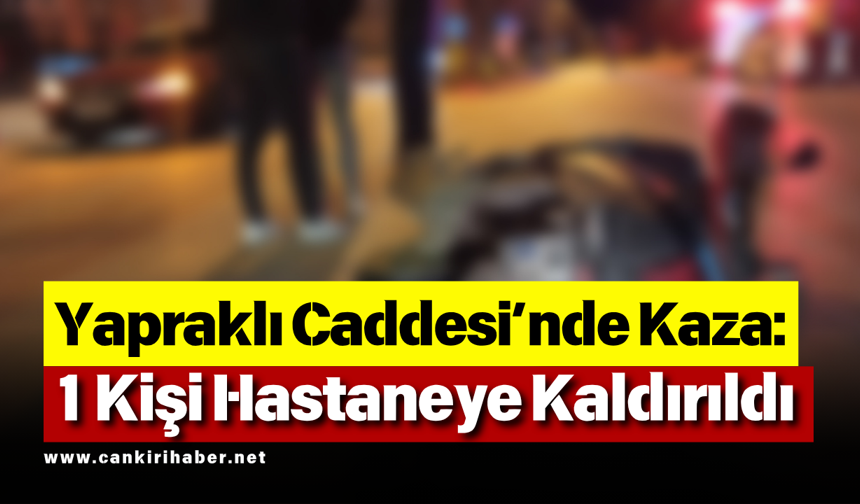 Yapraklı Caddesi’nde kaza: 1 kişi hastaneye kaldırıldı