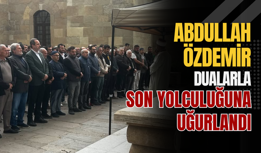 Abdullah Özdemir Dualarla Son Yolculuğuna Uğurlandı