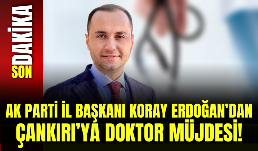 Ak Parti İl Başkanı Koray Erdoğan’dan Çankırı’ya doktor müjdesi!