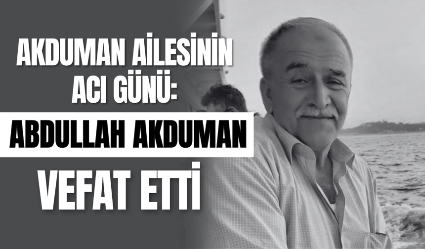 Akduman Ailesinin Acı Günü: Abdullah Akduman Vefat Etti
