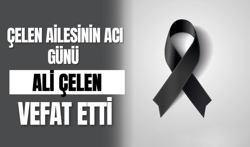 Çelen Ailesinin Acı Günü Ali Çelen Vefat Etti