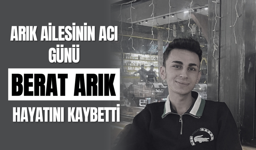 Arık Ailesinin Acı Günü Berat Arık Hayatını Kaybetti