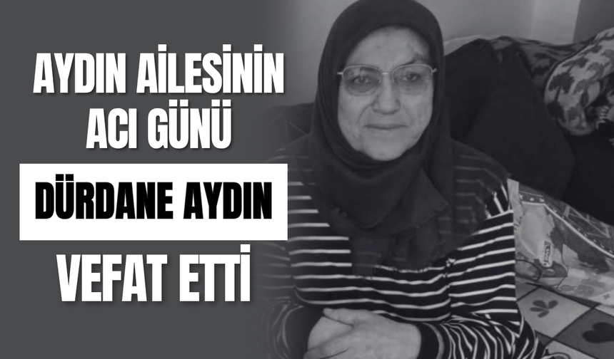 Aydın Ailesinin Acı Günü Dürdane Aydın Vefat Etti