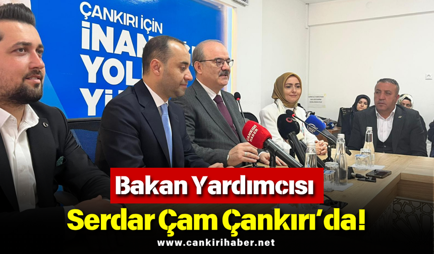 Bakan Yardımcısı Serdar Çam Çankırı’da!