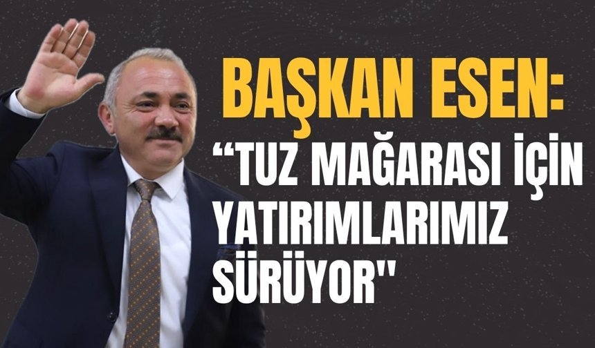 Başkan Esen: “Tuz Mağarası İçin Yatırımlarımız Sürüyor"