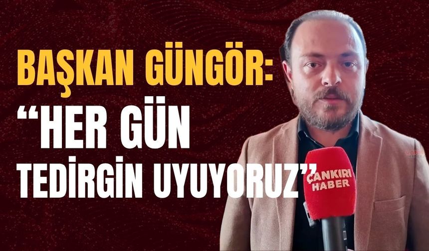 Başkan Güngör: “Her Gün Tedirgin Uyuyoruz”
