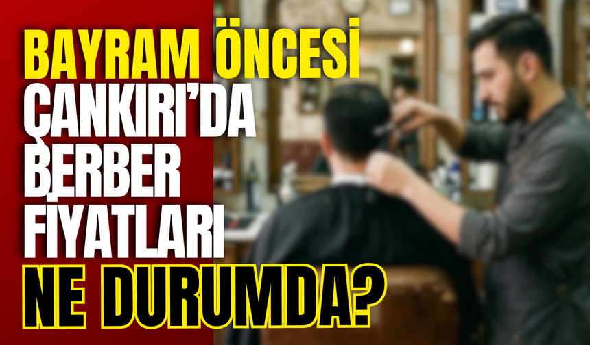 Bayram Öncesi Çankırı’da Berber Fiyatları Ne Durumda?