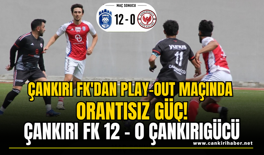 ÇANKIRI FK'DAN PLAY-OUT MAÇINDA ORANTISIZ GÜÇ! ÇANKIRI FK 12 - 0 ÇANKIRIGÜCÜ
