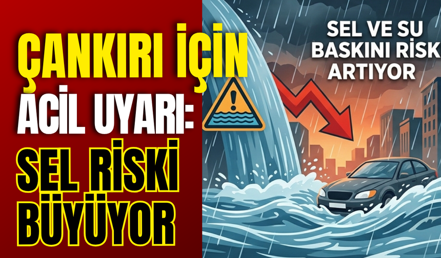 Çankırı İçin Acil Uyarı: Sel Riski Büyüyor