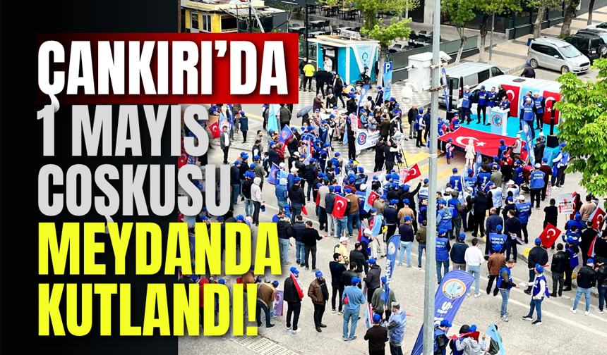 Çankırı’da 1 Mayıs Coşkusu Meydanda Kutlandı!