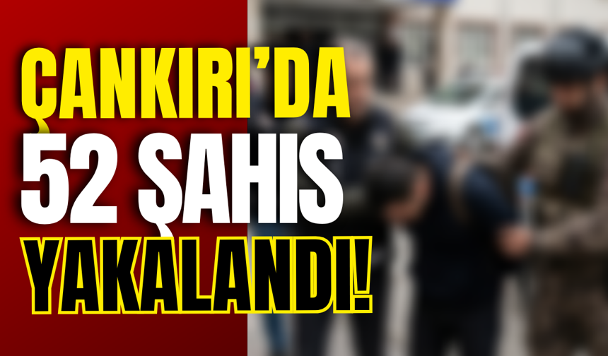 Çankırı’da 52 Şahıs Yakalandı!