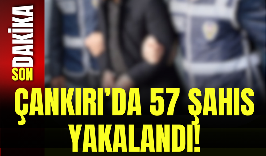 Çankırı’da 57 Şahıs Yakalandı!