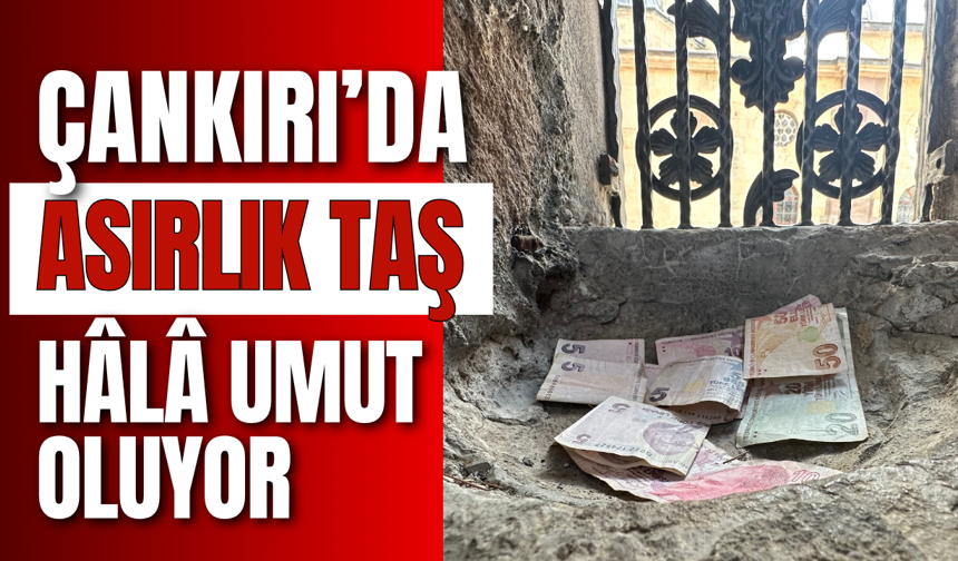 Çankırı’da Asırlık Taş Hâlâ Umut Oluyor