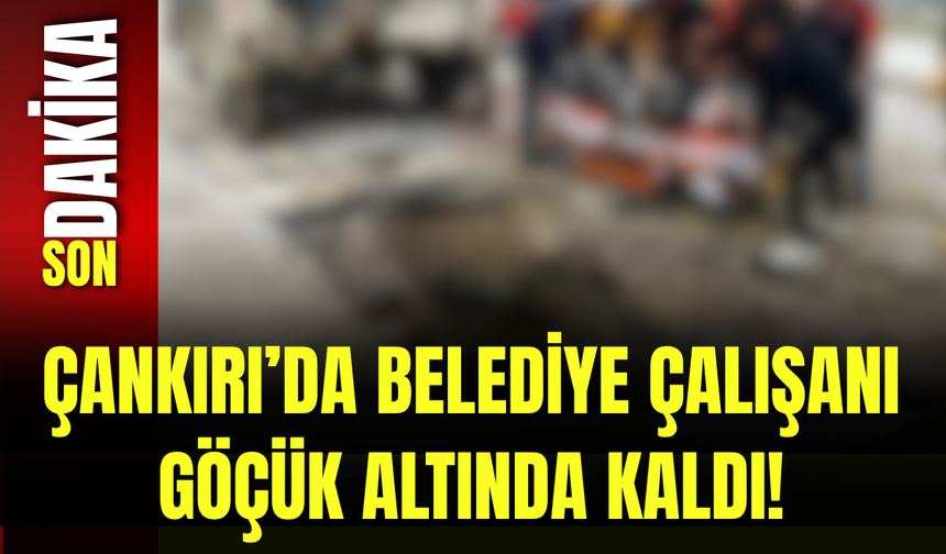 Çankırı’da Belediye Çalışanı Göçük Altında Kaldı!