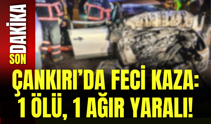 Çankırı’da Feci Kaza: 1 Ölü, 1 Ağır Yaralı!