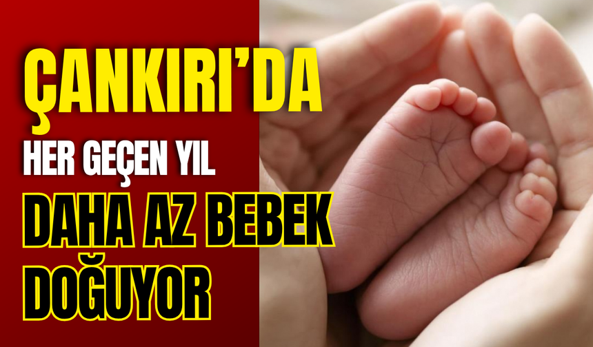 Çankırı’da Her Geçen Yıl Daha Az Bebek Doğuyor