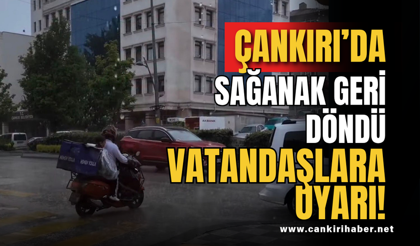 Çankırı’da Sağanak Geri Döndü: Vatandaşlara Uyarı
