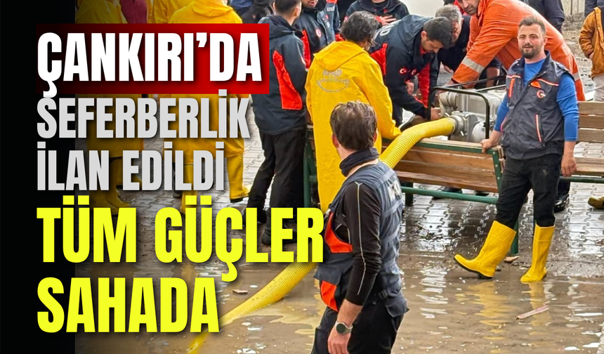 Çankırı’da Seferberlik İlan Edildi: Tüm Güçler Sahada