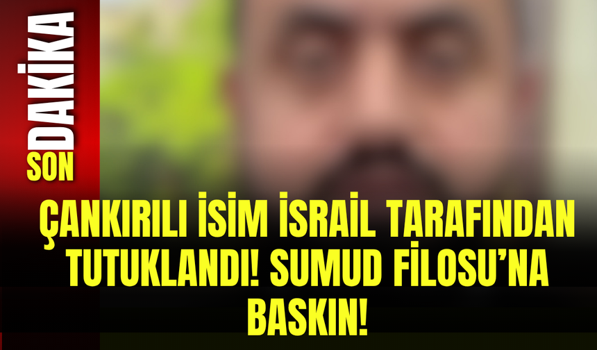 Çankırılı İsim İsrail Tarafından Tutuklandı! Sumud Filosu’na Baskın!