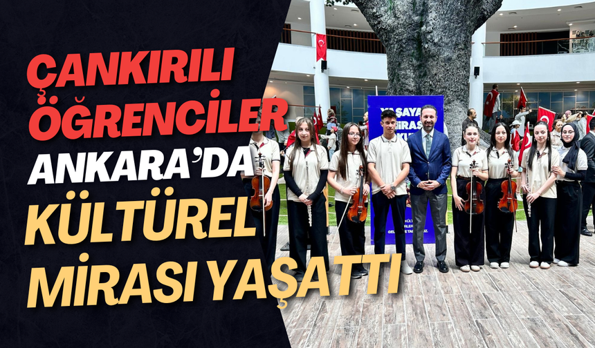 Çankırılı Öğrenciler Ankara’da Kültürel Mirası Yaşattı