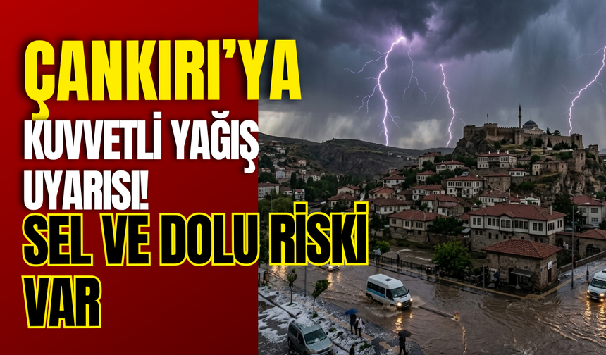 Çankırı’ya Kuvvetli Yağış Uyarısı! Sel ve Dolu Riski Var