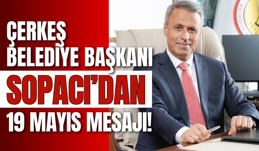 Çerkeş Belediye Başkanı Sopacı’dan 19 Mayıs Mesajı!