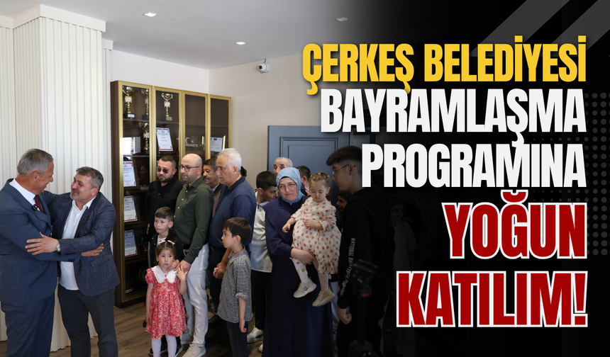 Çerkeş Belediyesi Bayramlaşma Programına Yoğun Katılım!