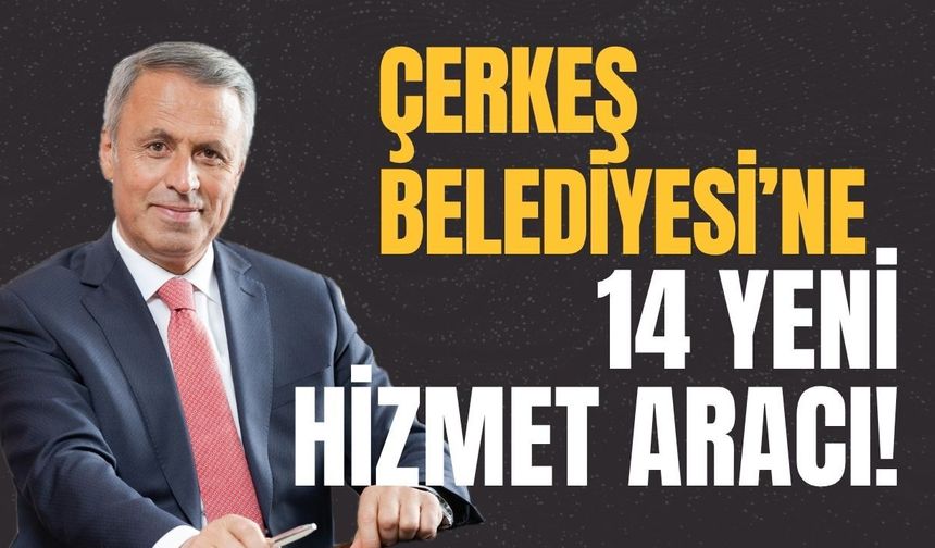 Çerkeş Belediyesi’ne 14 Yeni Hizmet Aracı!