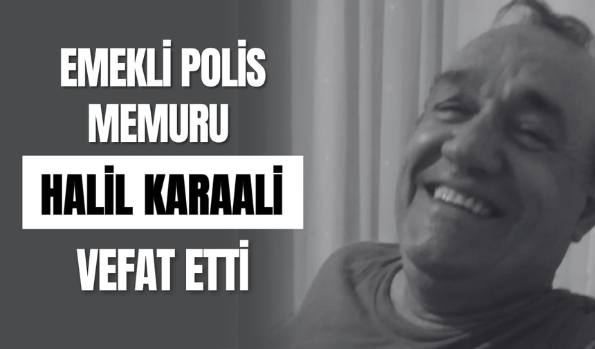 Emekli Polis Memuru Halil Karaali Vefat Etti