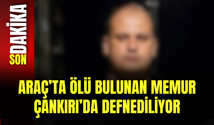 Araç’ta Ölü Bulunan Memur Çankırı’da Defnediliyor