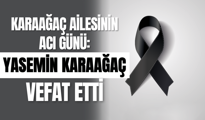 Karaağaç Ailesinin Acı Günü: Yasemin Karaağaç Vefat Etti