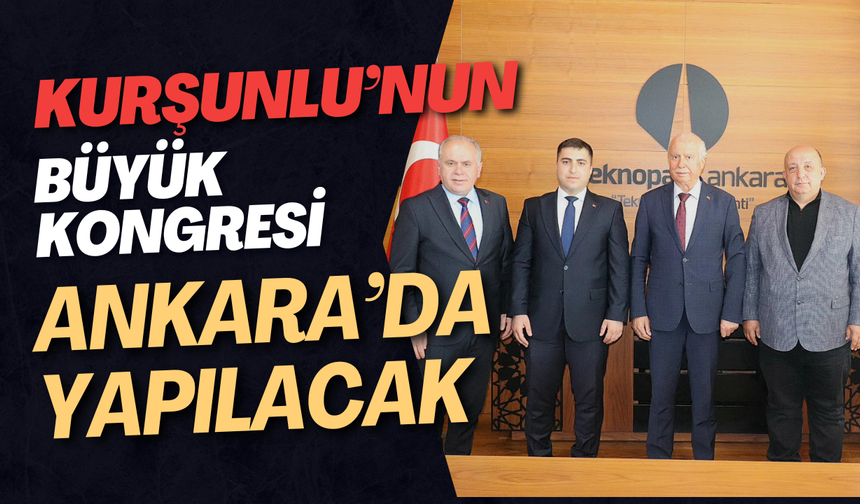 Kurşunlu’nun Büyük Kongresi Ankara’da Yapılacak