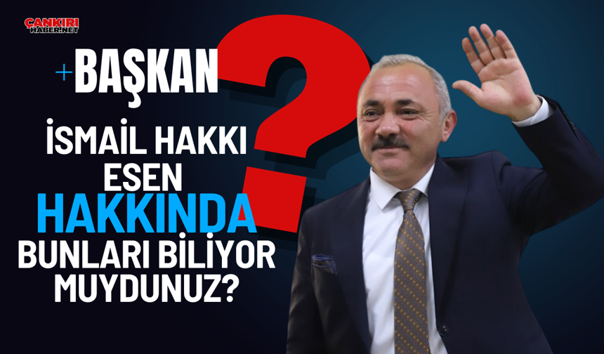 Başkan İsmail Hakkı Esen Hakkında Bunları Biliyor Muydunuz?