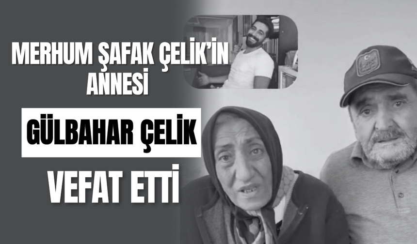 Merhum Şafak Çelik’in Annesi Gülbahar Çelik Vefat Etti